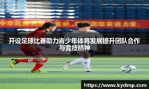 开设足球比赛助力青少年体育发展提升团队合作与竞技精神