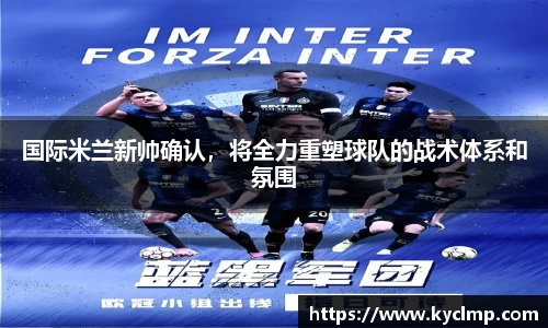 国际米兰新帅确认，将全力重塑球队的战术体系和氛围