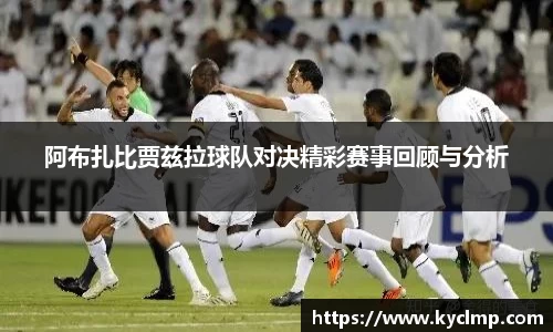 阿布扎比贾兹拉球队对决精彩赛事回顾与分析