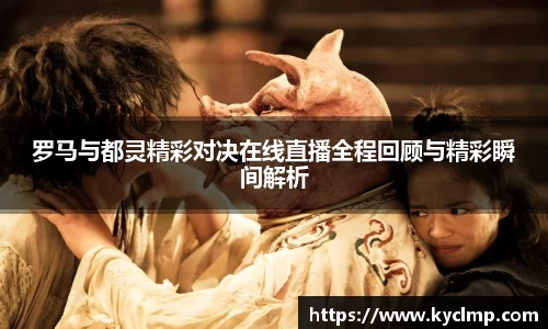 罗马与都灵精彩对决在线直播全程回顾与精彩瞬间解析