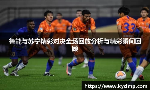 鲁能与苏宁精彩对决全场回放分析与精彩瞬间回顾