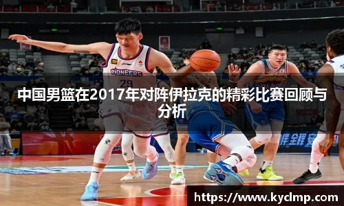 中国男篮在2017年对阵伊拉克的精彩比赛回顾与分析