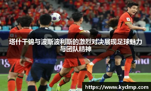 塔什干锦与波斯波利斯的激烈对决展现足球魅力与团队精神