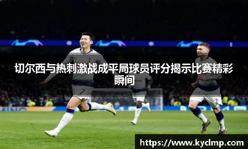 切尔西与热刺激战成平局球员评分揭示比赛精彩瞬间