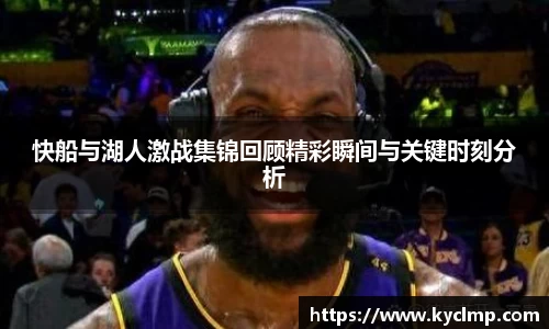 快船与湖人激战集锦回顾精彩瞬间与关键时刻分析