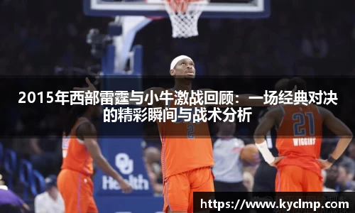 2015年西部雷霆与小牛激战回顾：一场经典对决的精彩瞬间与战术分析