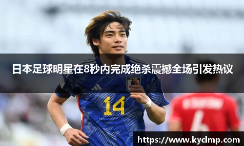日本足球明星在8秒内完成绝杀震撼全场引发热议