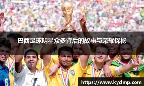 巴西足球明星众多背后的故事与荣耀探秘