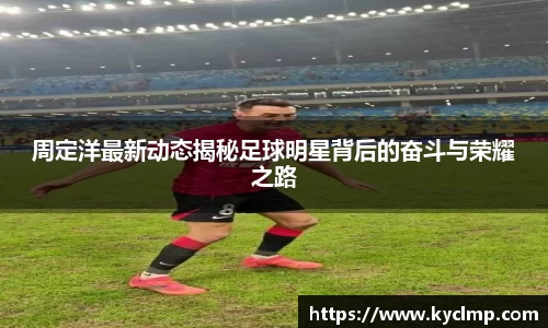 周定洋最新动态揭秘足球明星背后的奋斗与荣耀之路