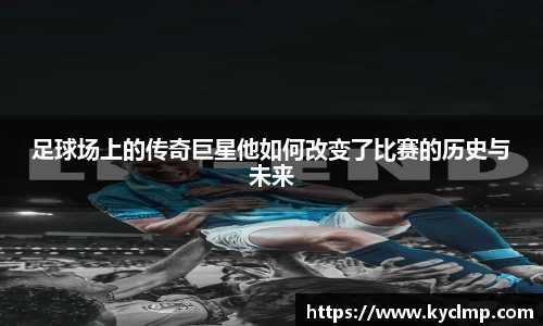 足球场上的传奇巨星他如何改变了比赛的历史与未来