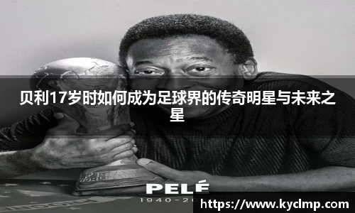 贝利17岁时如何成为足球界的传奇明星与未来之星